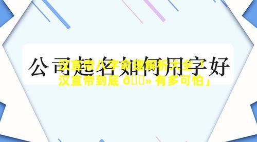 汉宣帝八字命理解析大全「汉宣帝到底 🌻 有多可怕」